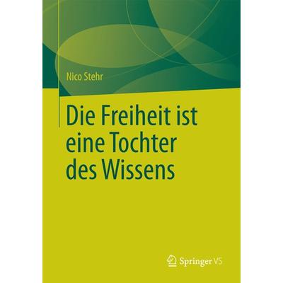 Die Freiheit ist eine Tochter des Wissens, Taschenbuch von Nico Stehr, Springer Fachmedien Wiesbaden GmbH, 978-3-658-09515-4