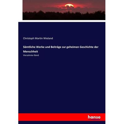 Sämtliche Werke und Beiträge zur geheimen Geschichte der Menschheit, Taschenbuch von Christoph Martin Wieland, Hansebooks, 978-3-7436-0288-5