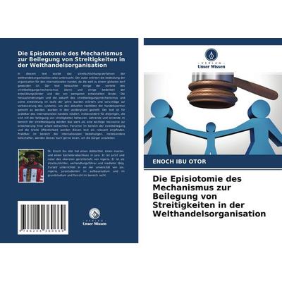 Die Episiotomie des Mechanismus zur Beilegung von Streitigkeiten in der Welthandelsorganisation, Taschenbuch von Enoch Ibu Otor, Verlag Unser Wissen,