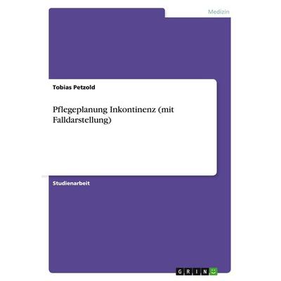 Pflegeplanung Inkontinenz (mit Falldarstellung), Taschenbuch von Tobias Petzold, GRIN, 978-3-638-93939-3