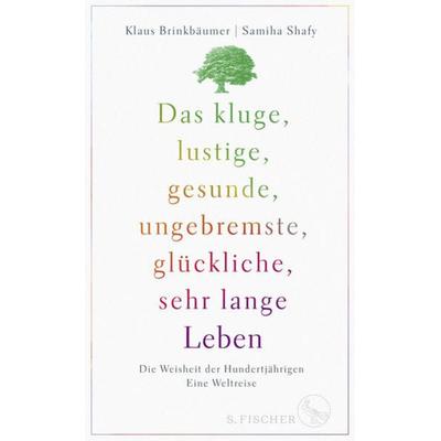 Das kluge, lustige, gesunde, ungebremste, glückliche, sehr lange Leben, Gebundene Ausgabe von Klaus Brinkbäumer,Samiha Shafy, S. Fischer Verlag