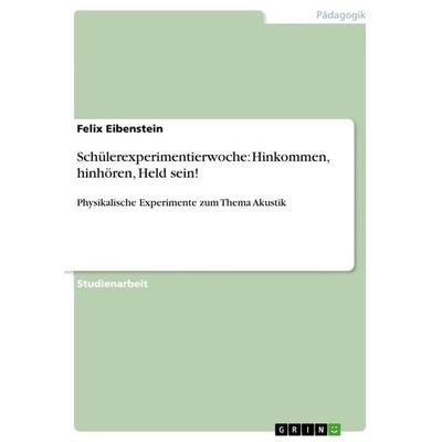 Schülerexperimentierwoche: Hinkommen, hinhören, Held sein!, Taschenbuch von Felix Eibenstein, GRIN, 978-3-656-28413-0