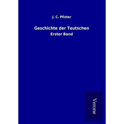 Geschichte der Teutschen, Taschenbuch von J. C. Pfister, BoD - Books on Demand