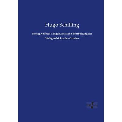 König Aelfred`s angelsachsische Bearbeitung der Weltgeschichte des Orosius, Taschenbuch von Hugo Schilling, BoD - Books on Demand, 978-3-95738-626-7