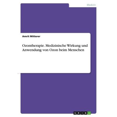 Ozontherapie. Medizinische Wirkung und Anwendung von Ozon beim Menschen, Taschenbuch von Amrit Mitterer, GRIN, 978-3-638-95023-7