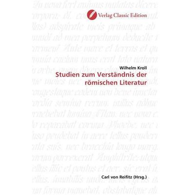 Kroll, W: Studien zum Verständnis der römischen Literatur, Taschenbuch von Wilhelm Kroll, Verlag Classic Edition, 978-3-86932-095-3