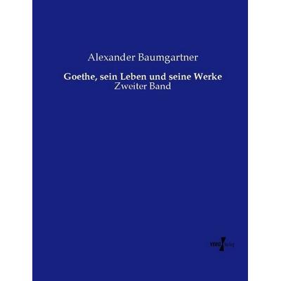 Goethe, sein Leben und seine Werke, Taschenbuch von Alexander Baumgartner, Vero Verlag, 978-3-7372-2048-4