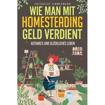 Wie man mit Homesteading Geld verdient, Taschenbuch von Friedrich Zimmermann, David Redmond, 978-1-80362-348-1