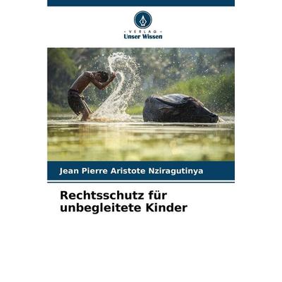 Rechtsschutz für unbegleitete Kinder, Taschenbuch von Jean Pierre Aristote Nziragutinya, Verlag Unser Wissen, 978-620-7-12967-6