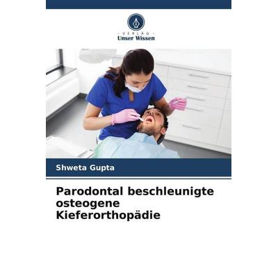 Parodontal beschleunigte osteogene Kieferorthopädie, Taschenbuch von Shweta Gupta, Verlag Unser Wissen, 978-620-6-47294-0