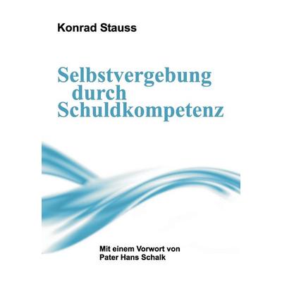 Selbstvergebung durch Schuldkompetenz, Taschenbuch von Konrad Stauss, Tredition, 978-3-7323-4890-9