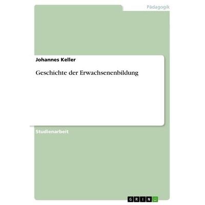 Geschichte der Erwachsenenbildung, Taschenbuch von Johannes Keller, GRIN, 978-3-640-98459-6
