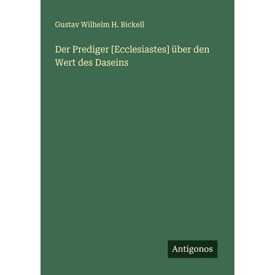 Der Prediger [Ecclesiastes] über den Wert des Daseins, Taschenbuch von Gustav Wilhelm H. Bickell, Antigonos Verlag, 978-3-563-10035-6