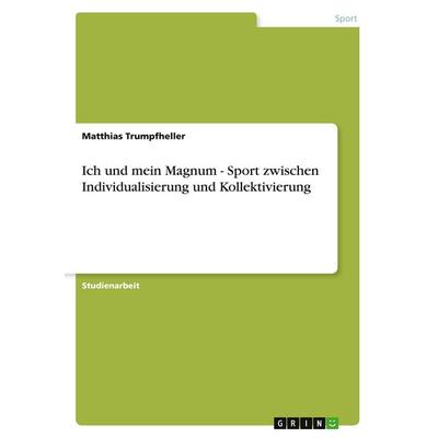 Ich und mein Magnum - Sport zwischen Individualisierung und Kollektivierung, Taschenbuch von Matthias Trumpfheller, GRIN, 978-3-638-76562-6