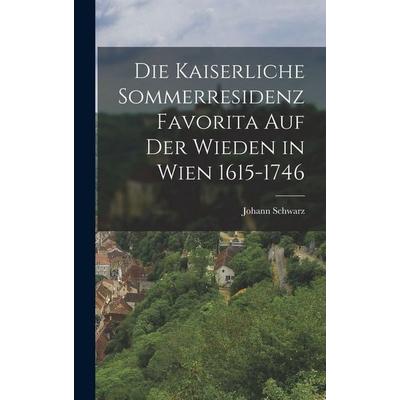 Die Kaiserliche Sommerresidenz Favorita auf der Wieden in Wien 1615-1746, Gebundene Ausgabe von Johann Schwarz, Legare Street Press, 978-1-01-820307-2