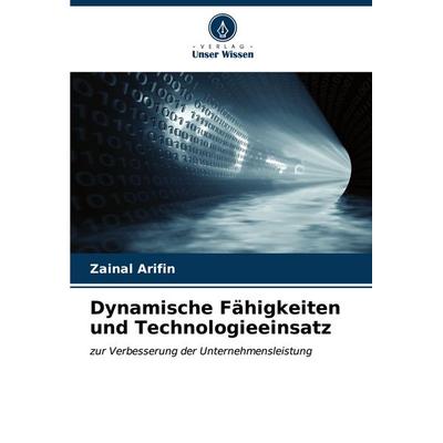 Dynamische Fähigkeiten und Technologieeinsatz, Taschenbuch von Zainal Arifin, Verlag Unser Wissen, 978-620-6-98658-4