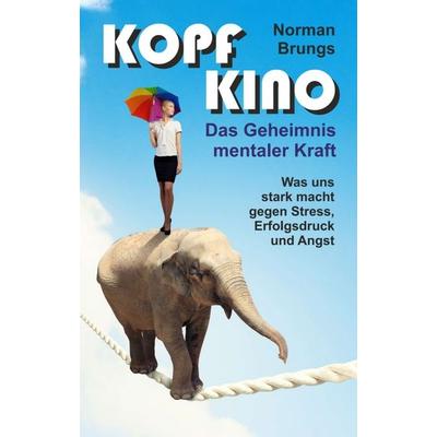 Kopf-Kino – Das Geheimnis mentaler Kraft, Taschenbuch von Norman Brungs, Tredition, 978-3-7497-2793-3