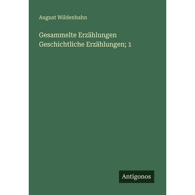 Gesammelte Erzählungen Geschichtliche Erzählungen; 1, Taschenbuch von August Wildenhahn, Antigonos Verlag, 978-3-388-47199-0