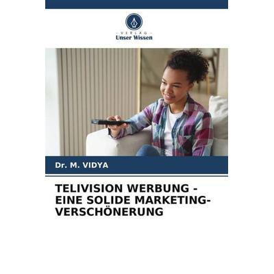 TELIVISION WERBUNG - EINE SOLIDE MARKETING-VERSCHÖNERUNG, Taschenbuch von M. Vidya, Verlag Unser Wissen, 978-620-5-84367-3
