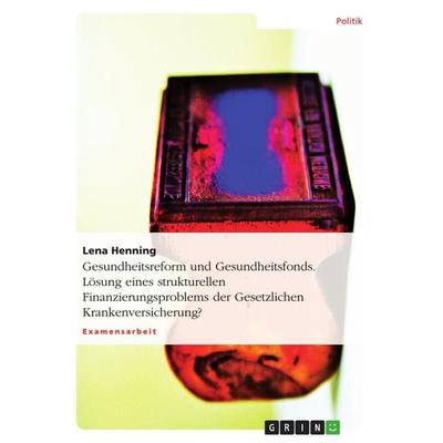 Gesundheitsreform und Gesundheitsfonds. Lösung eines strukturellen Finanzierungsproblems der Gesetzlichen Krankenversicherung?, Taschenbuch von Lena