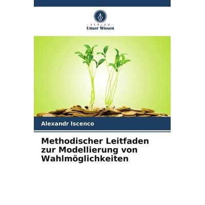 Methodischer Leitfaden zur Modellierung von Wahlmöglichkeiten, Taschenbuch von Alexandr Iscenco, Verlag Unser Wissen, 978-620-5-65432-3