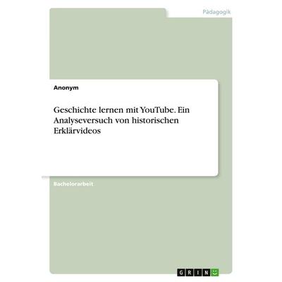 Geschichte lernen mit YouTube. Ein Analyseversuch von historischen Erklärvideos, Taschenbuch von Anonym, GRIN, 978-3-346-75604-6