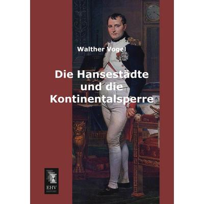 Die Hansestädte und die Kontinentalsperre, Taschenbuch von Walther Vogel, EHV-History, 978-3-95564-235-8