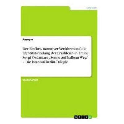 Der Einfluss narrativer Verfahren auf die Identitätsfindung der Erzählerin in Emine Sevgi Özdamars 'Sonne auf halbem Weg' - Die