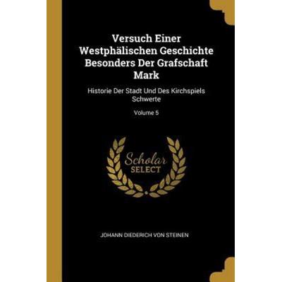 Versuch Einer Westphälischen Geschichte Besonders Der Grafschaft Mark: Historie Der Stadt Und Des Kirchspiels Schwerte; Volume 5, Taschenbuch von ,