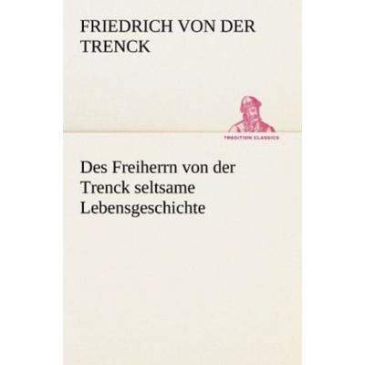 Des Freiherrn von der Trenck seltsame Lebensgeschichte, Taschenbuch von Friedrich der Trenck, Tredition, 978-3-8424-9407-7