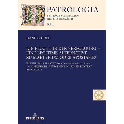 Die Flucht in der Verfolgung – eine legitime Alternative zu Martyrium oder Apostasie?, Gebundene Ausgabe von Daniel Greb, Peter Lang GmbH,