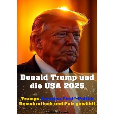 Donald Trump und die USA 2025 I Trumps „America First“-Politik I Demokratisch und Fair gewählt, Taschenbuch von Stefan Ludewig, Epubli,