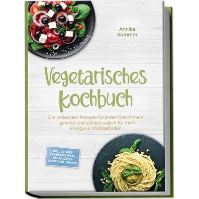 Vegetarisches Kochbuch: Die leckersten Rezepte für jeden Geschmack – gesund und alltagstauglich für mehr Energie & Wohlbefinden – inkl.