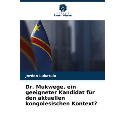 Dr. Mukwege, ein geeigneter Kandidat für den aktuellen kongolesischen Kontext?, Taschenbuch von Jordan Lukatula, Verlag Unser Wissen,