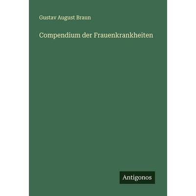 Compendium der Frauenkrankheiten, Taschenbuch von Gustav August Braun, Antigonos Verlag, 978-3-386-17391-9