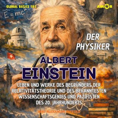 Der Physiker Albert Einstein - Leben und Werke des Begründers der Relativitätstheorie und des bekanntesten Wissenschaftsgenies und Pazifisten des 20.