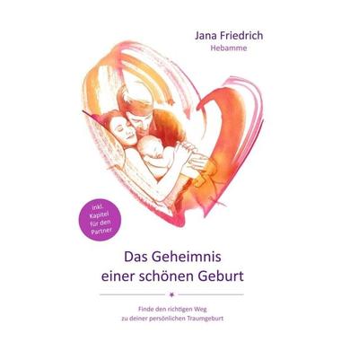 Das Geheimnis einer schönen Geburt, Gebundene Ausgabe von Jana Friedrich, Tredition, 978-3-7439-1032-4