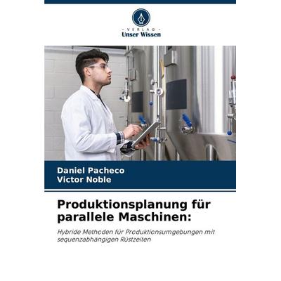 Produktionsplanung für parallele Maschinen:, Taschenbuch von Daniel Pacheco,Victor Noble, Verlag Unser Wissen, 978-620-8-37675-8