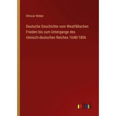 Deutsche Geschichte vom Westfälischen Frieden bis zum Untergange des römisch-deutschen Reiches 1648/1806, Taschenbuch von Ottocar Weber, Outlook,