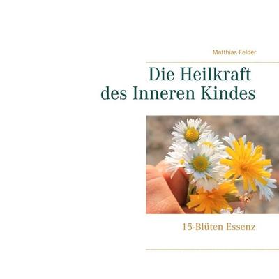 Die Heilkraft des Inneren Kindes, Taschenbuch von Matthias Felder, BoD – Books on Demand, 978-3-7519-0280-9
