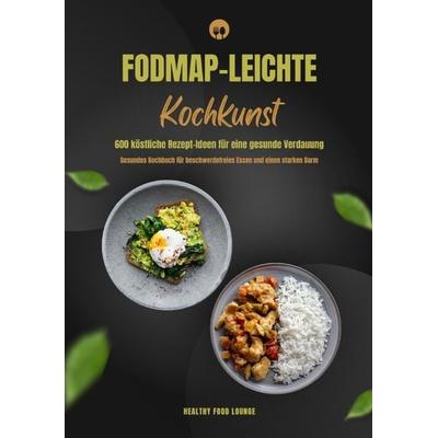 FODMAP-leichte Kochkunst: 600 köstliche Rezept-Ideen für eine gesunde Verdauung - Gesundes Kochbuch für beschwerdefreies Essen und einen starken Darm,
