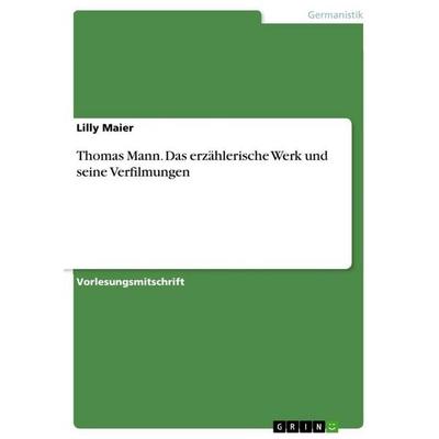 Thomas Mann. Das erzählerische Werk und seine Verfilmungen, Taschenbuch von Lilly Maier, GRIN, 978-3-656-88831-4