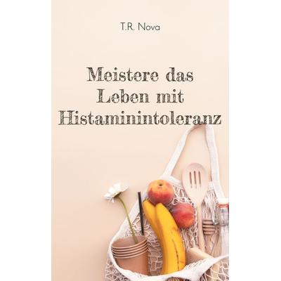 Meistere das Leben mit Histaminintoleranz, Taschenbuch von T.R. Nova, BoD – Books on Demand, 978-3-7597-7630-3