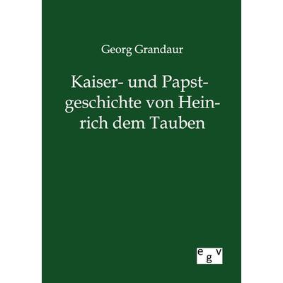 Kaiser- und Papstgeschichte von Heinrich dem Tauben, Taschenbuch von Georg Grandaur, Europäischer Geschichtsverlag, 978-3-86382-780-9