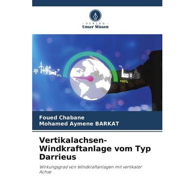 Vertikalachsen-Windkraftanlage vom Typ Darrieus, Taschenbuch von Foued Chabane,Mohamed Aymene BARKAT, Verlag Unser Wissen, 978-620-5-83118-2