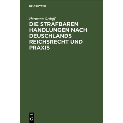 Die Strafbaren Handlungen nach Deuschlands Reichsrecht und Praxis, Gebundene Ausgabe von Hermann Ortloff, De Gruyter Oldenbourg, 978-3-11-068025-6