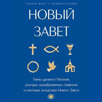 Novyy Zavet: s poyasneniyami i kommentariyami. Tayny Drevnego Pisaniya, razgadki zashifrovannyh simvolov i klyuchevye kontseptsii Novogo Zaveta -