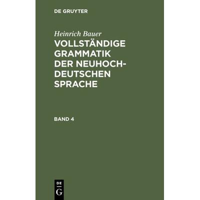 Vollständige Grammatik der neuhochdeutschen Sprache. Band 4, Gebundene Ausgabe von Heinrich Bauer, De Gruyter, 978-3-11-230201-9