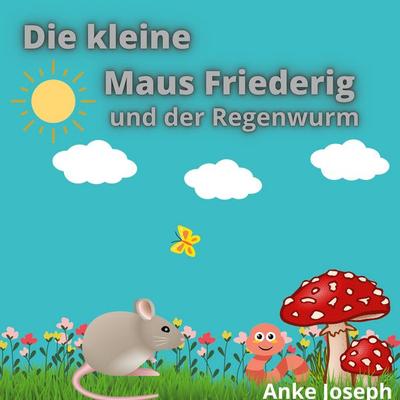 Die kleine Maus Friederig und der Regenwurm, Gebundene Ausgabe von Anke Joseph, BoD – Books on Demand, 978-3-7562-1373-3