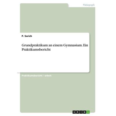 Grundpraktikum an einem Gymnasium. Ein Praktikumsbericht, Taschenbuch von P. Sarich, GRIN, 978-3-346-54493-3